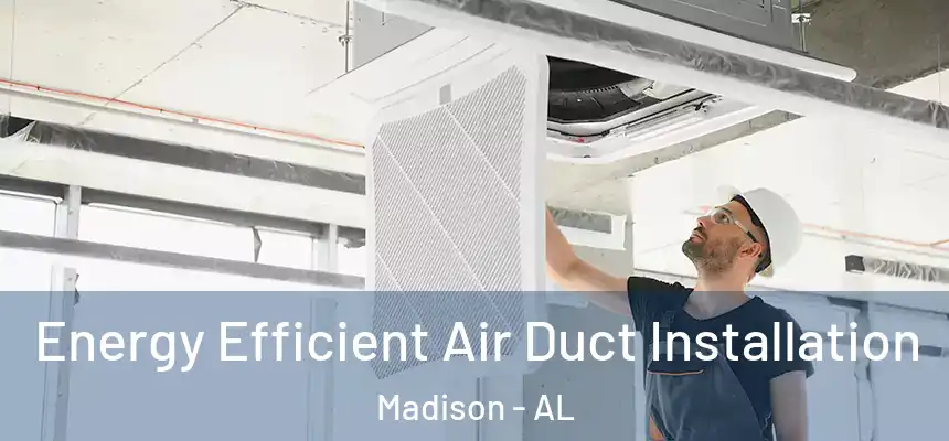  Energy Efficient Air Duct Installation Madison - AL