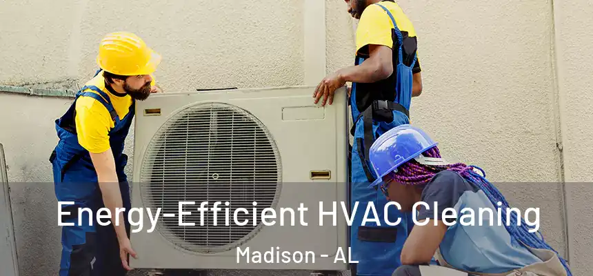  Energy-Efficient HVAC Cleaning Madison - AL
